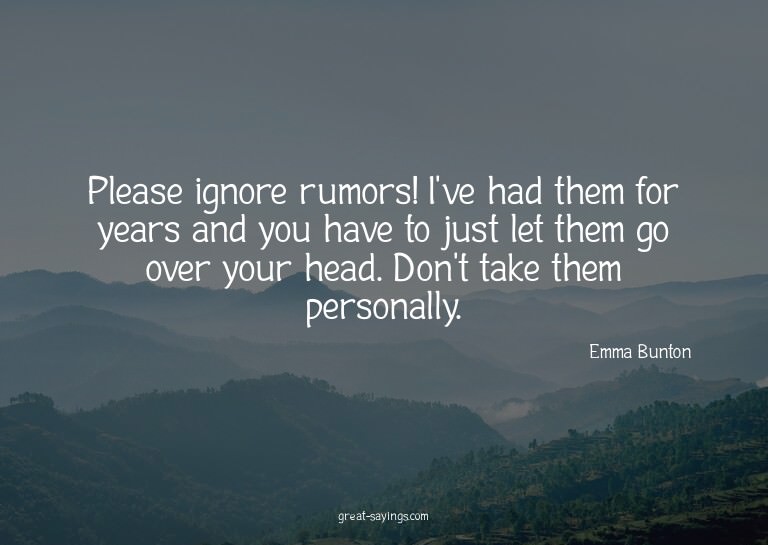 Please ignore rumors! I've had them for years and you h