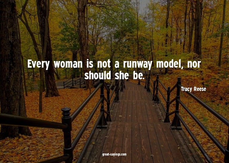 Every woman is not a runway model, nor should she be.

