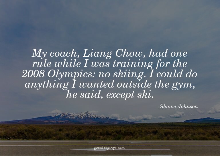 My coach, Liang Chow, had one rule while I was training