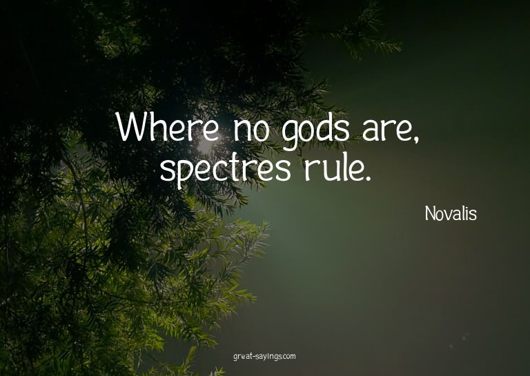 Where no gods are, spectres rule.

