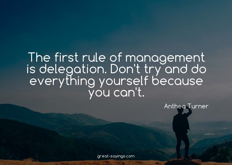 The first rule of management is delegation. Don't try a