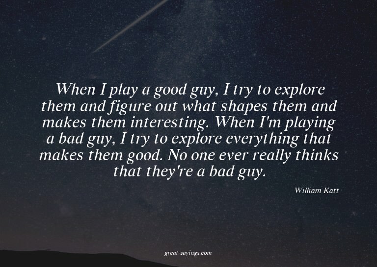 When I play a good guy, I try to explore them and figur