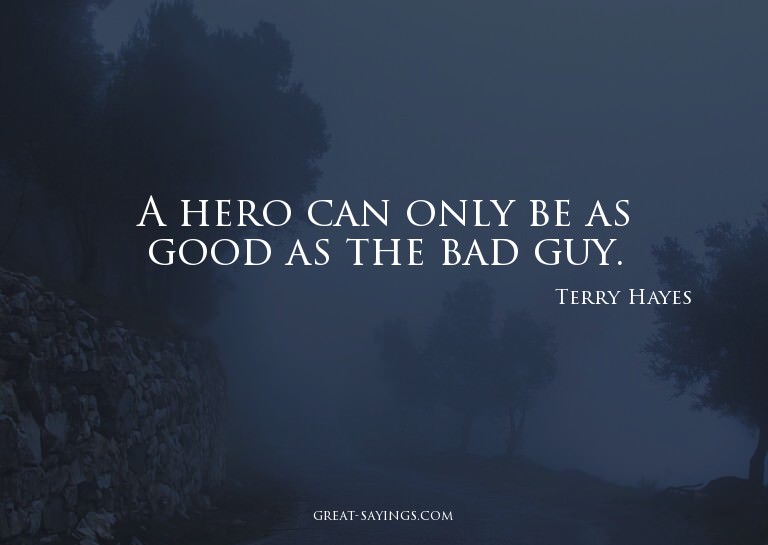 A hero can only be as good as the bad guy.


