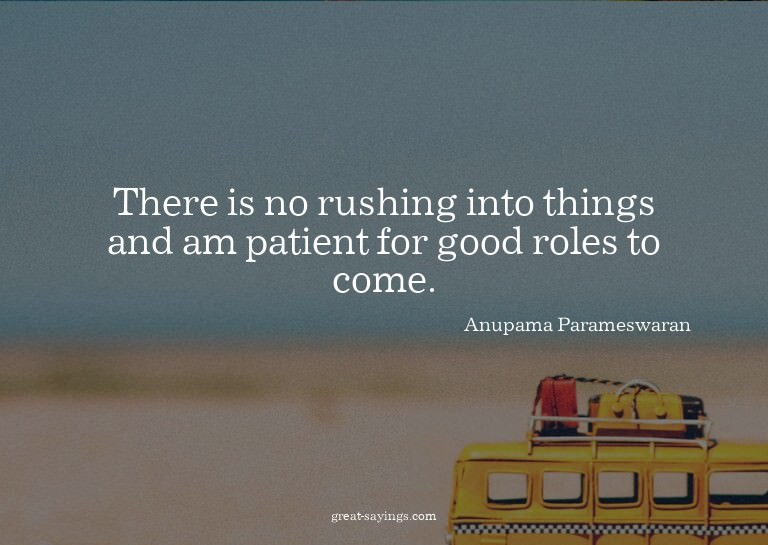 There is no rushing into things and am patient for good