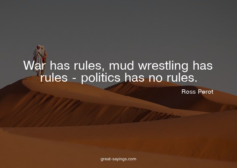 War has rules, mud wrestling has rules - politics has n