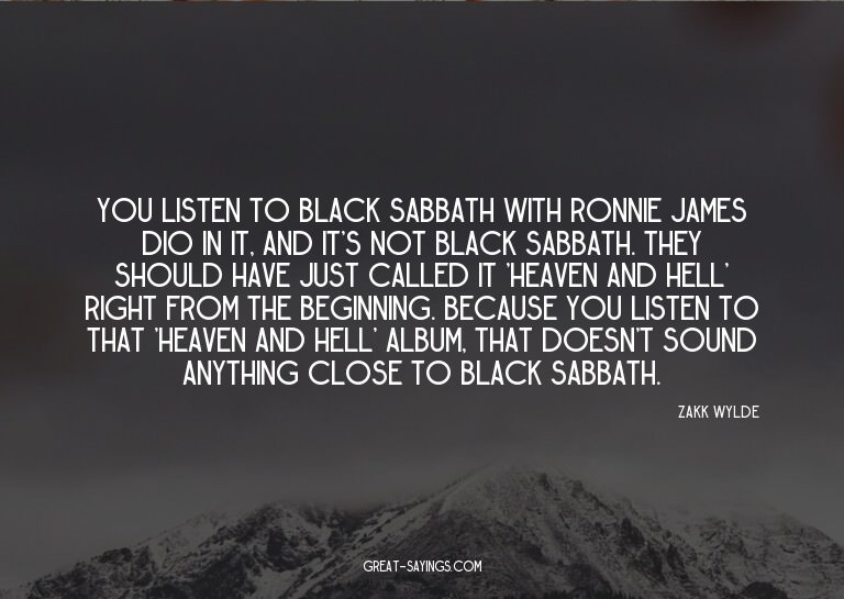 You listen to Black Sabbath with Ronnie James Dio in it