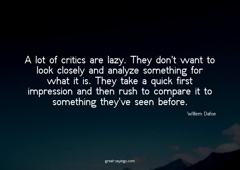 A lot of critics are lazy. They don't want to look clos