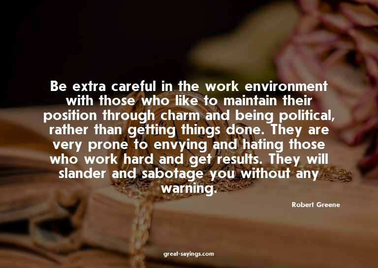 Be extra careful in the work environment with those who