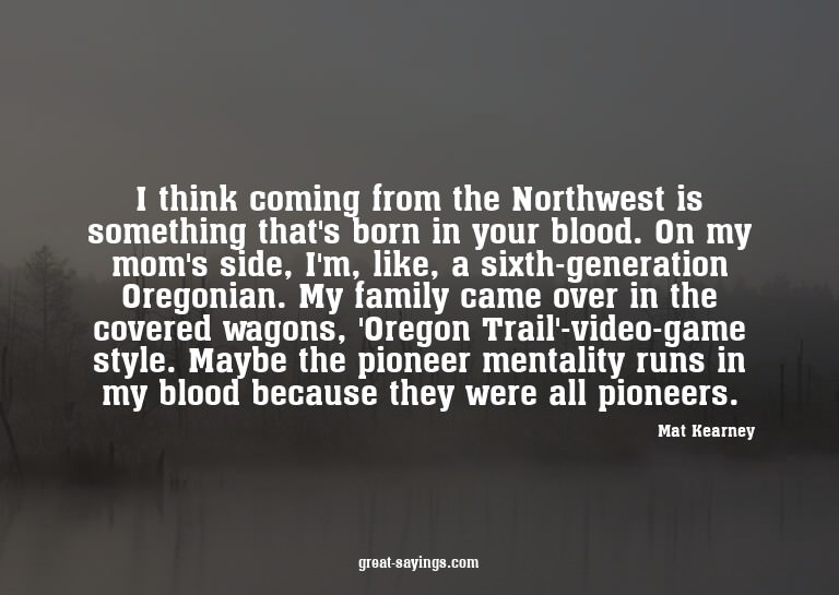 I think coming from the Northwest is something that's b
