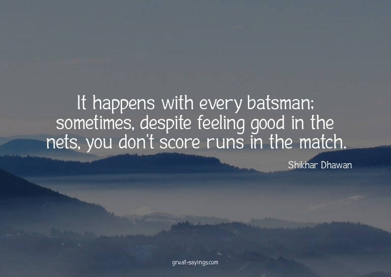 It happens with every batsman; sometimes, despite feeli
