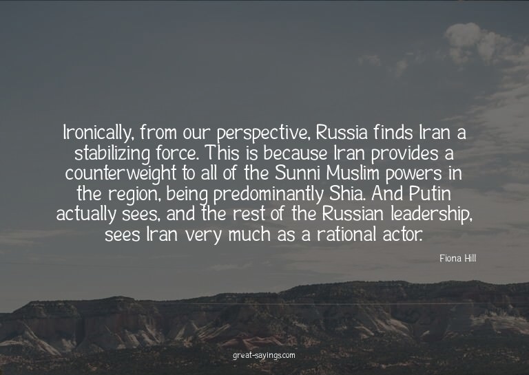 Ironically, from our perspective, Russia finds Iran a s