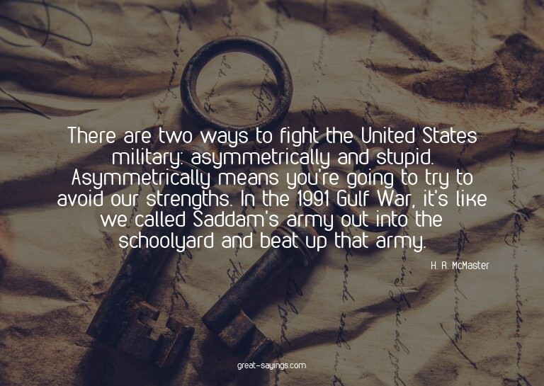 There are two ways to fight the United States military: