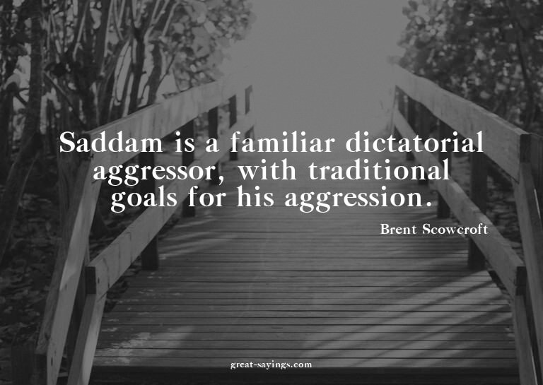 Saddam is a familiar dictatorial aggressor, with tradit
