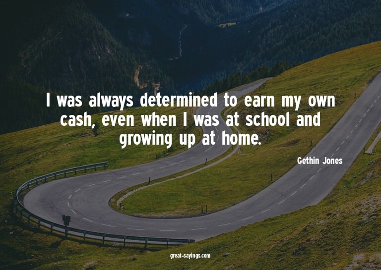 I was always determined to earn my own cash, even when