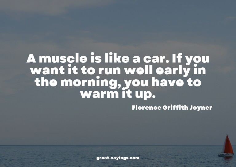 A muscle is like a car. If you want it to run well earl