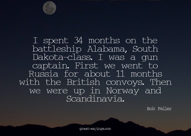 I spent 34 months on the battleship Alabama, South Dako