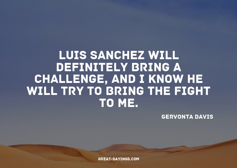 Luis Sanchez will definitely bring a challenge, and I k