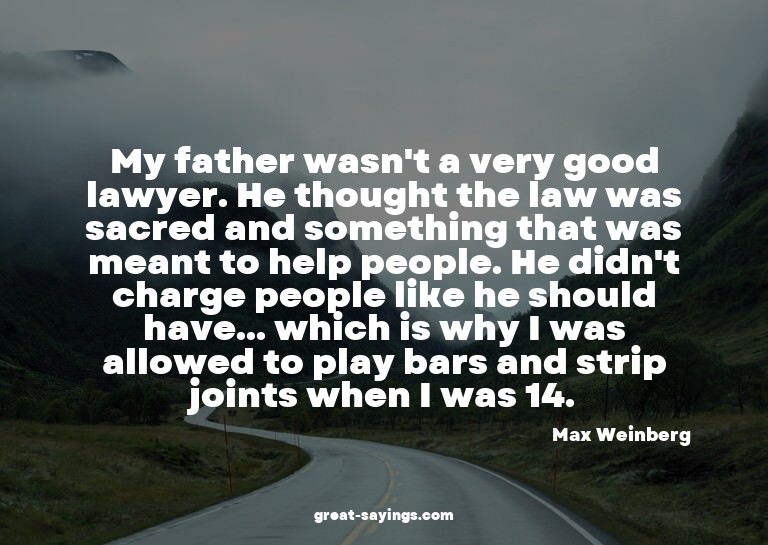 My father wasn't a very good lawyer. He thought the law