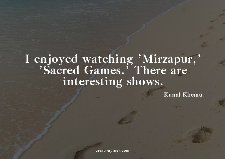 I enjoyed watching 'Mirzapur,' 'Sacred Games.' There ar