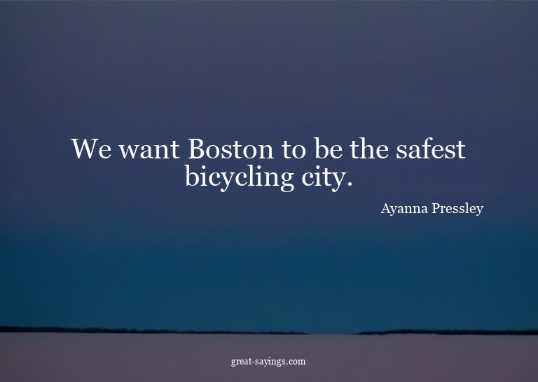 We want Boston to be the safest bicycling city.

