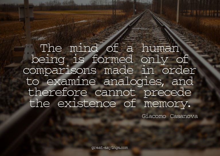 The mind of a human being is formed only of comparisons
