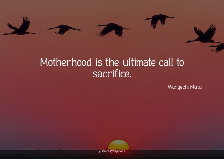Motherhood is the ultimate call to sacrifice.

