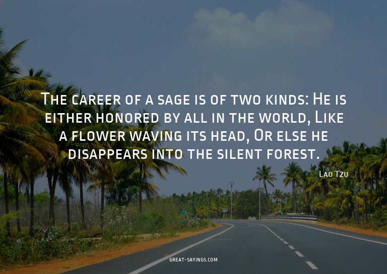 The career of a sage is of two kinds: He is either hono