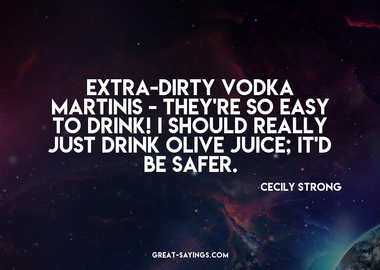 Extra-dirty vodka Martinis - they're so easy to drink!