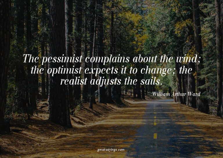 The pessimist complains about the wind; the optimist ex