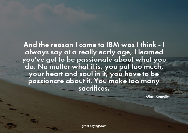 And the reason I came to IBM was I think - I always say
