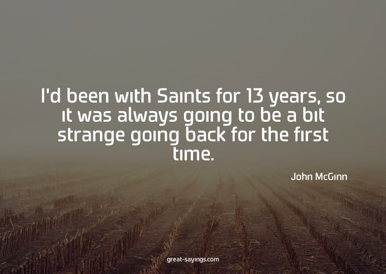 I'd been with Saints for 13 years, so it was always goi