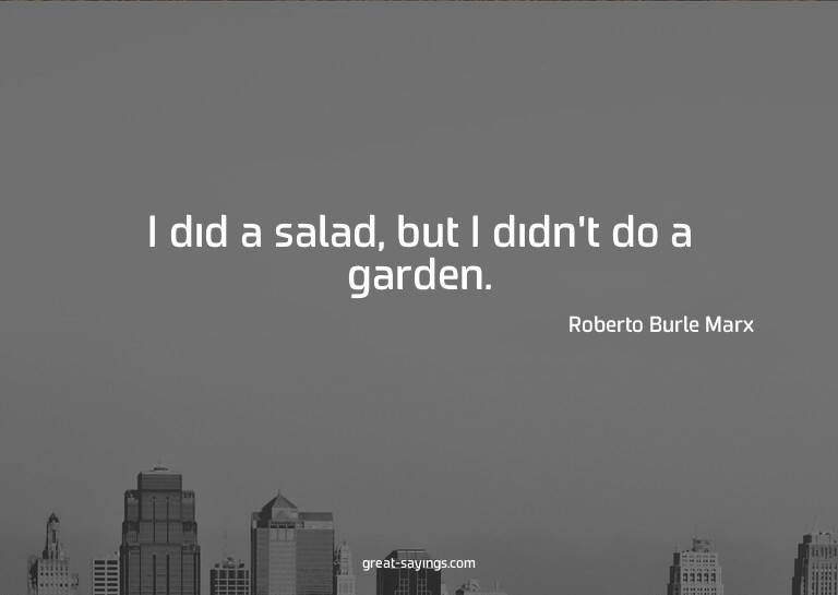 I did a salad, but I didn't do a garden.

