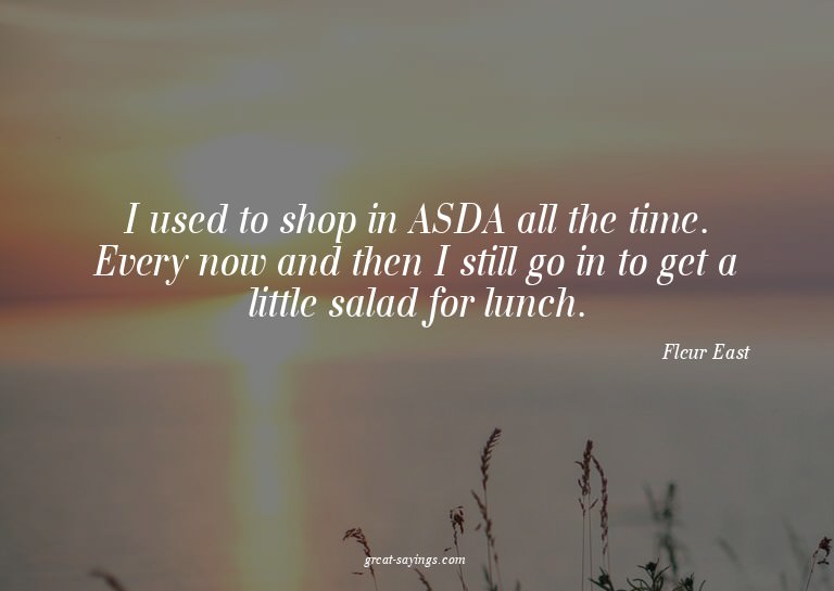 I used to shop in ASDA all the time. Every now and then