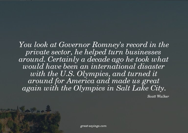 You look at Governor Romney's record in the private sec