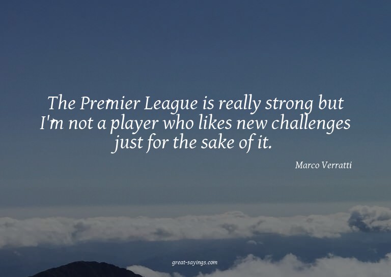 The Premier League is really strong but I'm not a playe