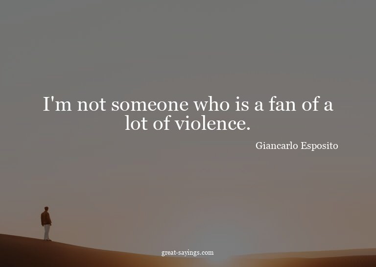 I'm not someone who is a fan of a lot of violence.

