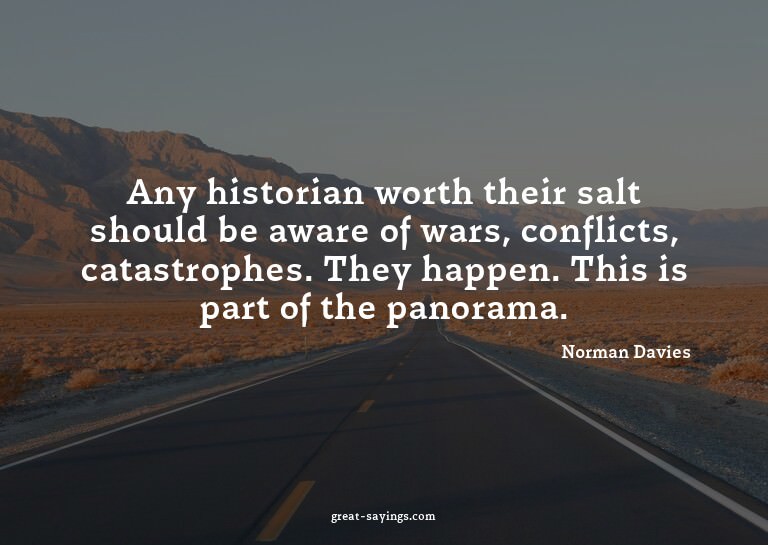 Any historian worth their salt should be aware of wars,