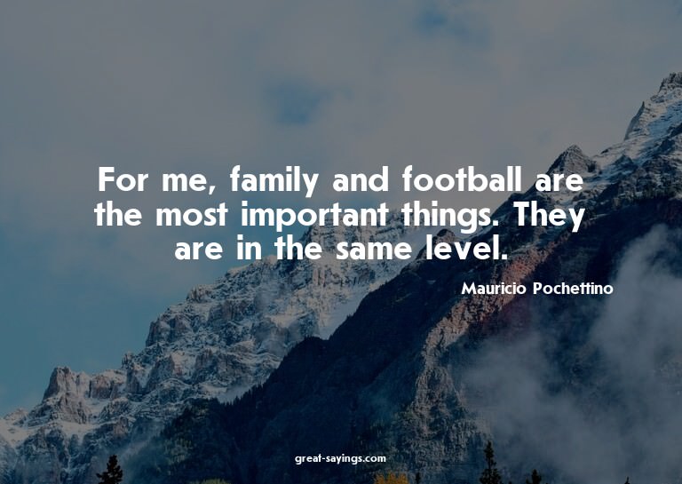 For me, family and football are the most important thin
