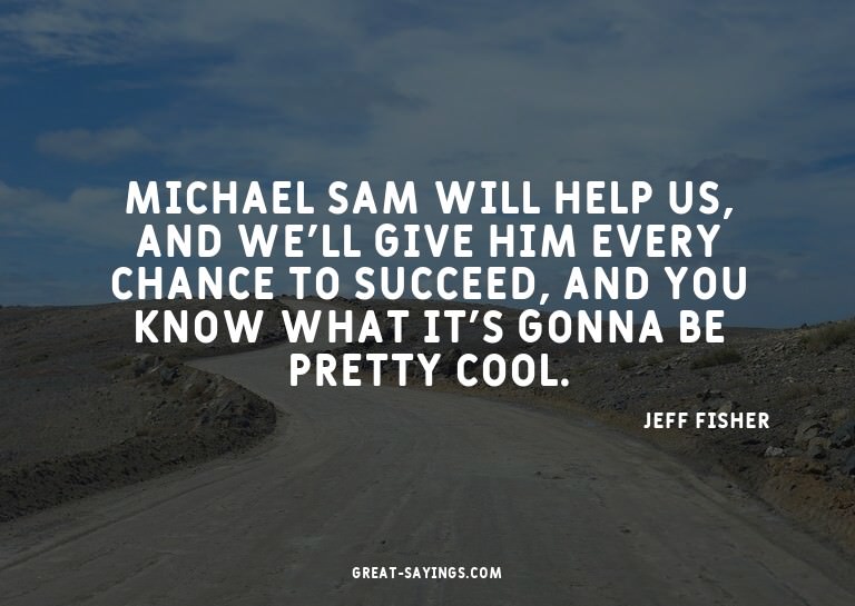 Michael Sam will help us, and we'll give him every chan