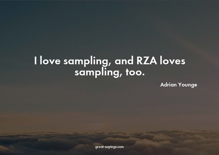 I love sampling, and RZA loves sampling, too.

