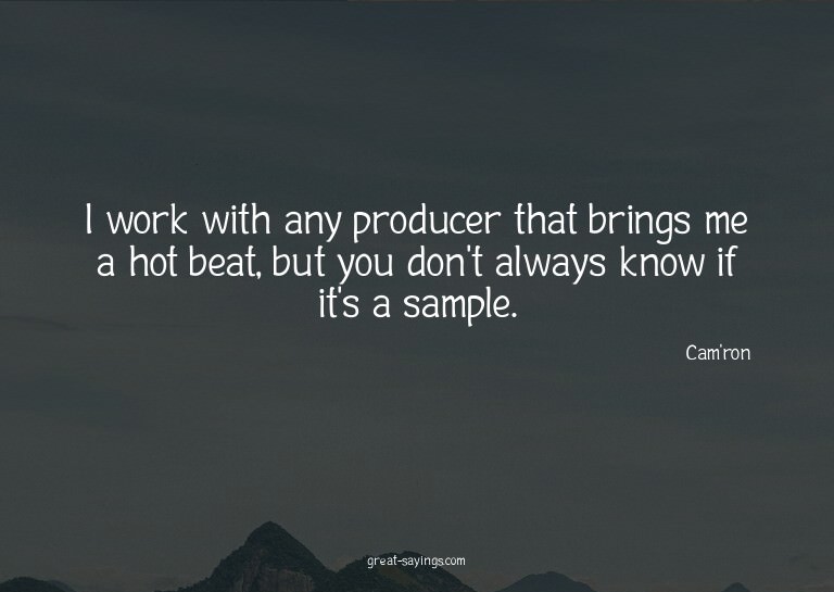 I work with any producer that brings me a hot beat, but