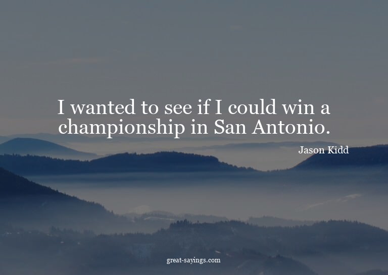 I wanted to see if I could win a championship in San An
