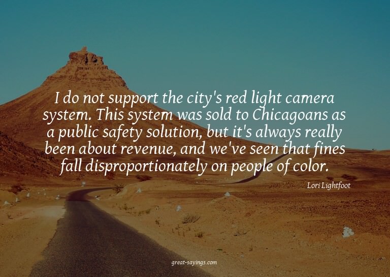 I do not support the city's red light camera system. Th