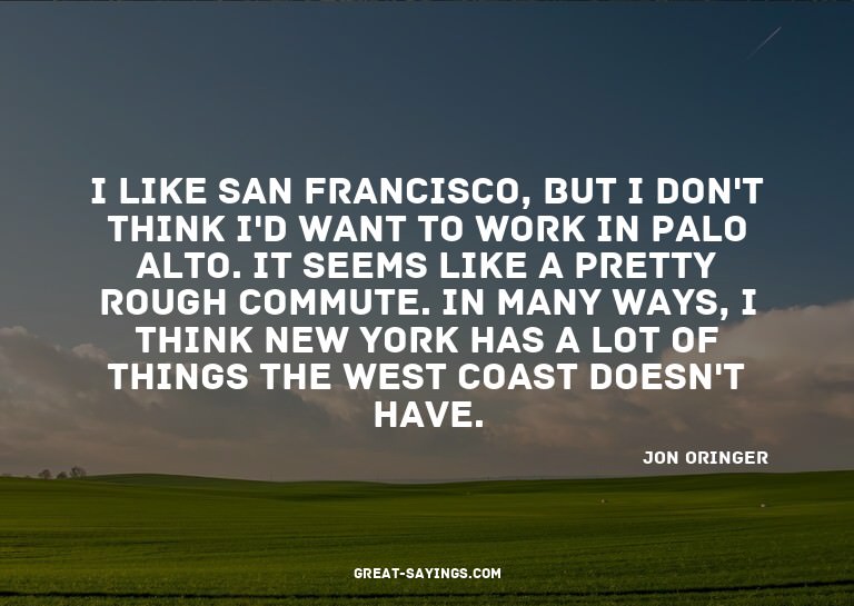 I like San Francisco, but I don't think I'd want to wor