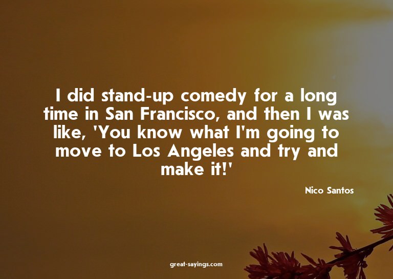 I did stand-up comedy for a long time in San Francisco,