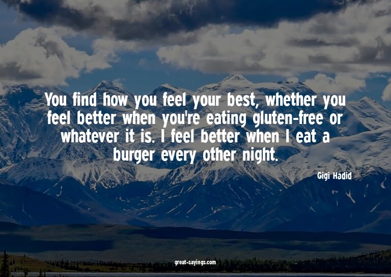 You find how you feel your best, whether you feel bette