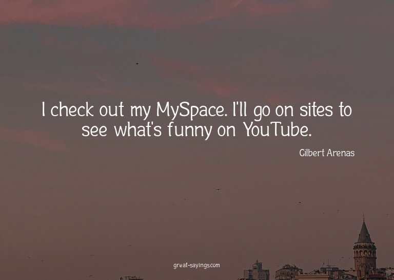 I check out my MySpace. I'll go on sites to see what's