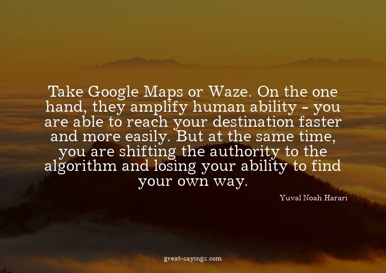 Take Google Maps or Waze. On the one hand, they amplify