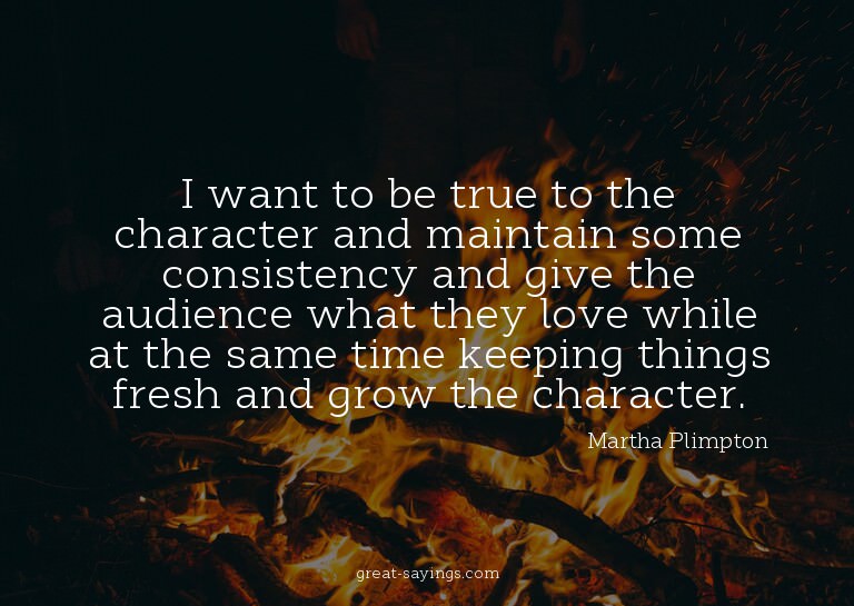 I want to be true to the character and maintain some co