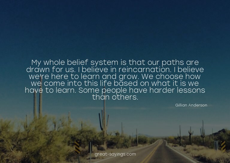 My whole belief system is that our paths are drawn for